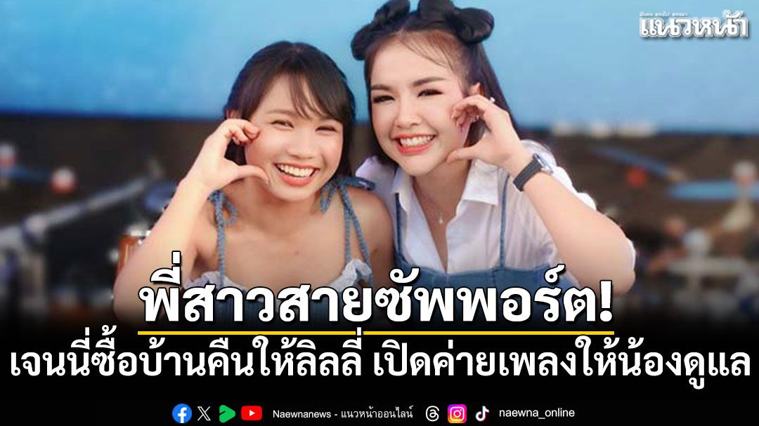 พี่สาวสายซัพพอร์ต! เจนนี่ซื้อบ้านคืนให้ลิลลี่ เปิดค่ายเพลงให้น้องดูแล