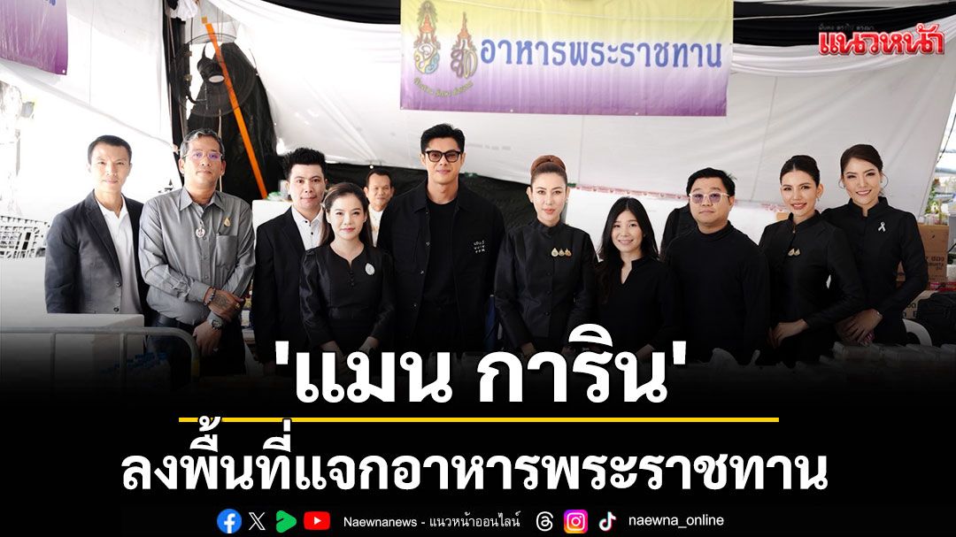 'แมน การิน' นำทีม 'จิตอาสา'  ลงพื้นที่แจกอาหารพระราชทาน ณ ท้องสนามหลวง
