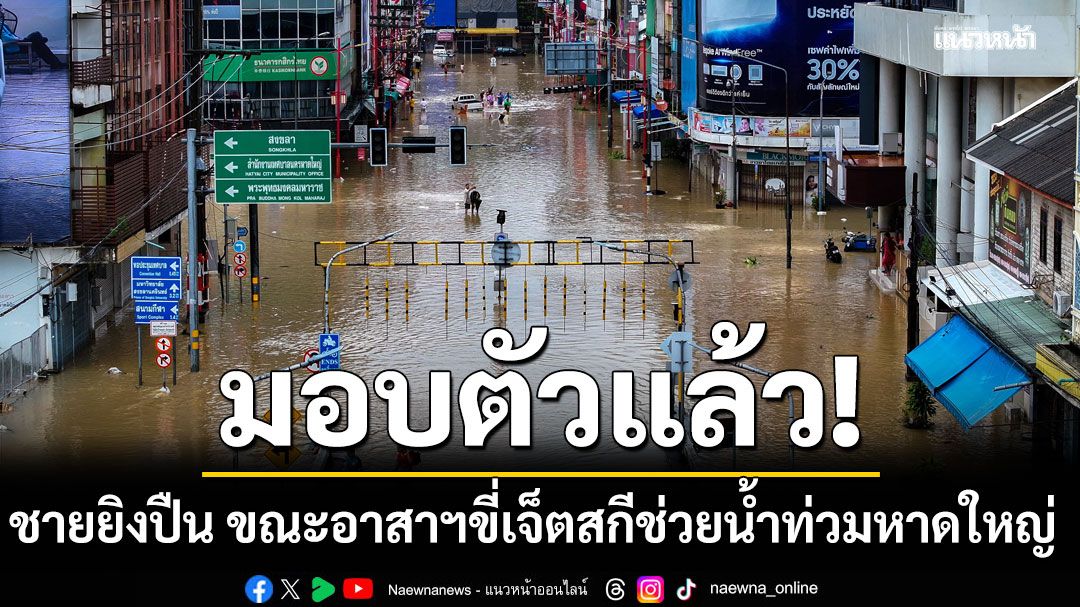 มอบตัวแล้ว! ชายยิงปืน ขณะอาสาฯ ขี่เจ็ตสกีช่วยน้ำท่วมหาดใหญ่ อ้างยิงลงน้ำ ส่งสัญญาณให้มาช่วย