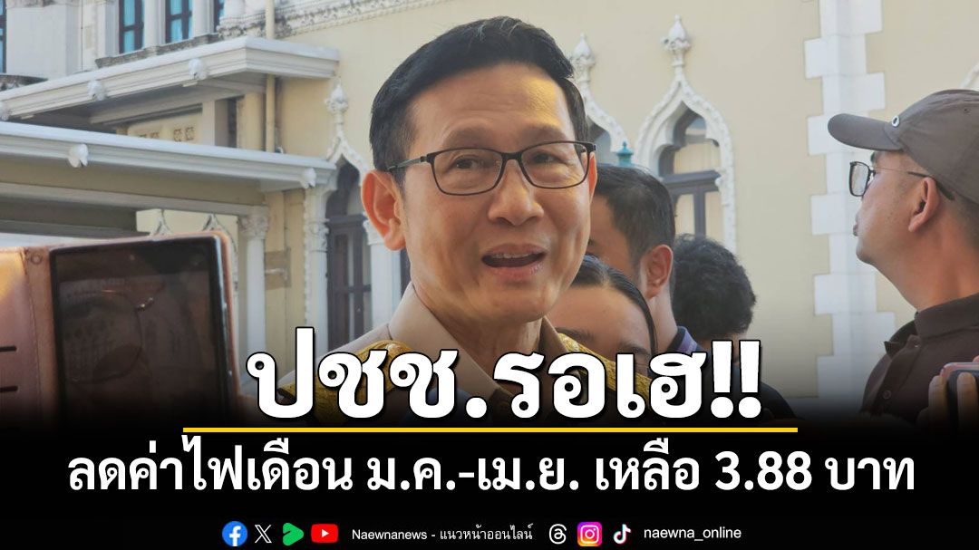 'รมว.พลังงาน'เผยลดค่าไฟเดือน ม.ค.-เม.ย. เหลือ 3.88 บาท จ่อถกค่าไฟฟรีให้ชาวหาดใหญ่