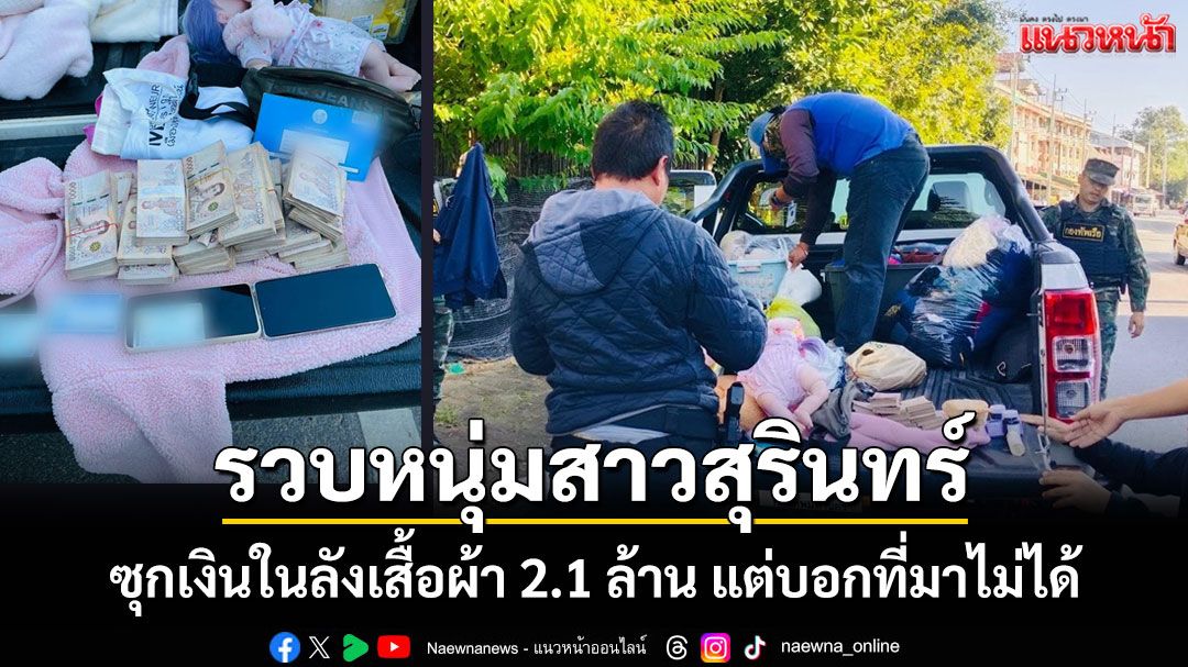รวบหนุ่มสาวสุรินทร์ซุกเงินสด 2.1 ล้านในลังเสื้อผ้าคาด่านแม่น้ำโขง จนท.อายัดตรวจสอบ