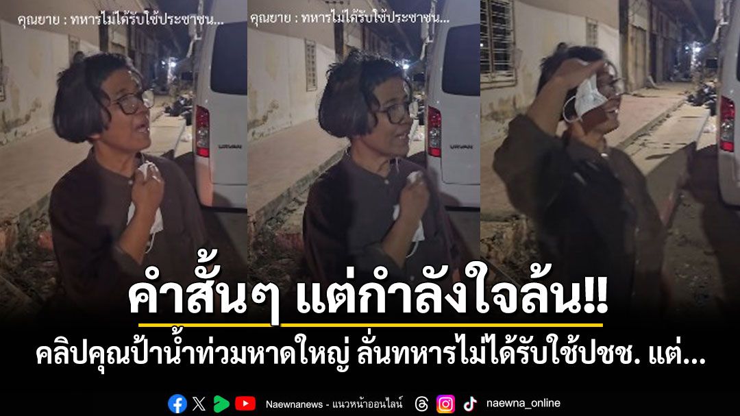 คำสั้นๆ แต่กำลังใจล้น!! คลิปคุณป้าบ้านน้ำท่วมหาดใหญ่ ลั่นทหารไม่ได้รับใช้ปชช. แต่...