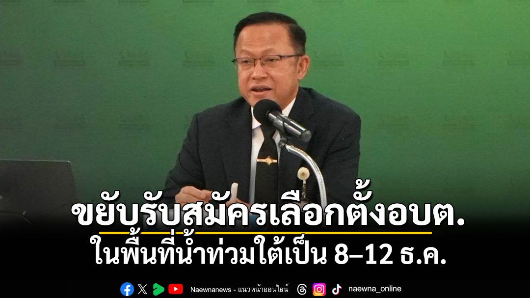'กกต.'ขยับรับสมัครเลือกตั้งอบต.พื้นที่น้ำท่วมใต้เป็น 8–12 ธ.ค. หลังอุทกภัยกระทบหลายจังหวัด