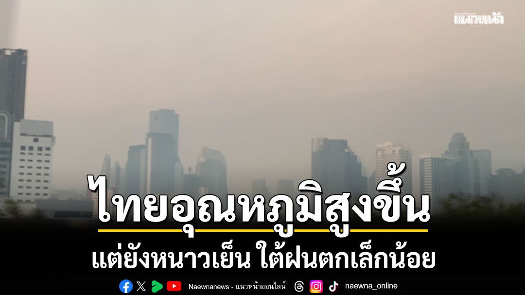 ไทยอุณหภูมิสูงขึ้น 1-2 องศา แต่ยังหนาวเย็น ใต้ฝนตกเล็กน้อย เตือนฝุ่นละอองค่อนข้างมาก