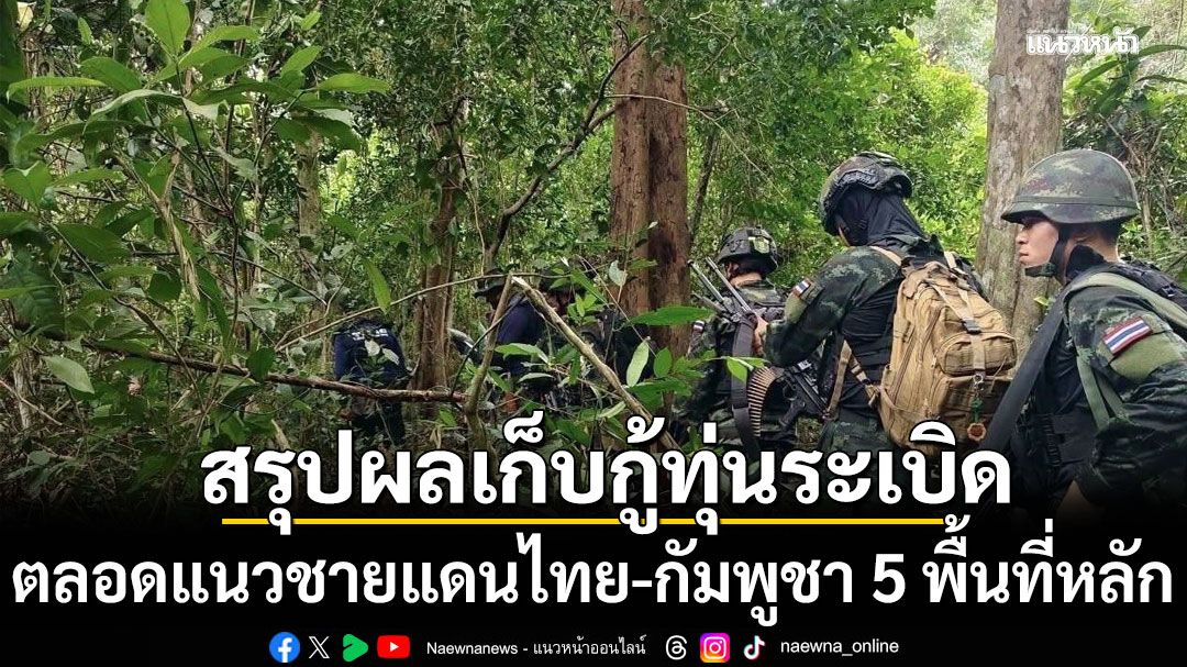 กห.สรุปผลการปฏิบัติงานเก็บกู้ทุ่นระเบิด ตลอดแนวชายแดนไทย-กัมพูชา 5 พื้นที่หลัก