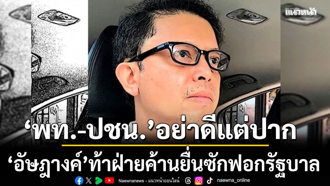 อัษฎางค์ ซัด พท.-ปชน. กลัวอะไร? อย่าดีแต่ปาก ท้าฝ่ายค้านยื่นซักฟอกรัฐบาล