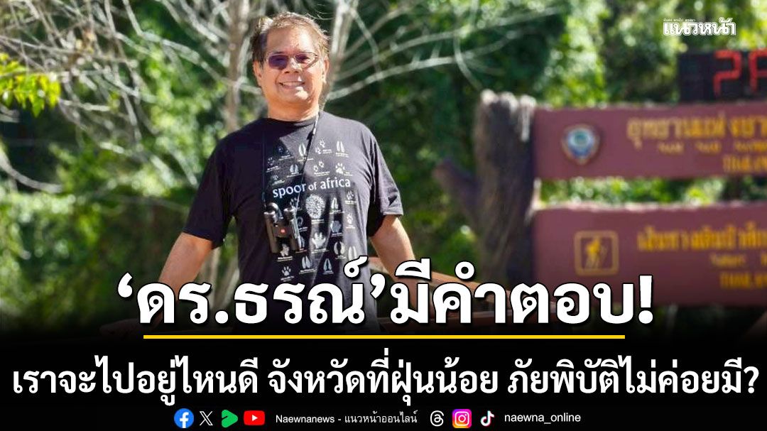 ดร.ธรณ์ มีคำตอบ! เราจะไปอยู่ไหนดี จังหวัดที่ฝุ่นน้อย ภัยพิบัติไม่ค่อยมี?