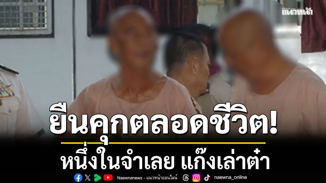 ศาลฎีกา พิพากษายืน คุกตลอดชีวิต หนึ่งในจำเลย แก๊งเล่าต๋า ที่เหลือขอรับโทษตามเดิม คุก 25 ปี-ประหาร