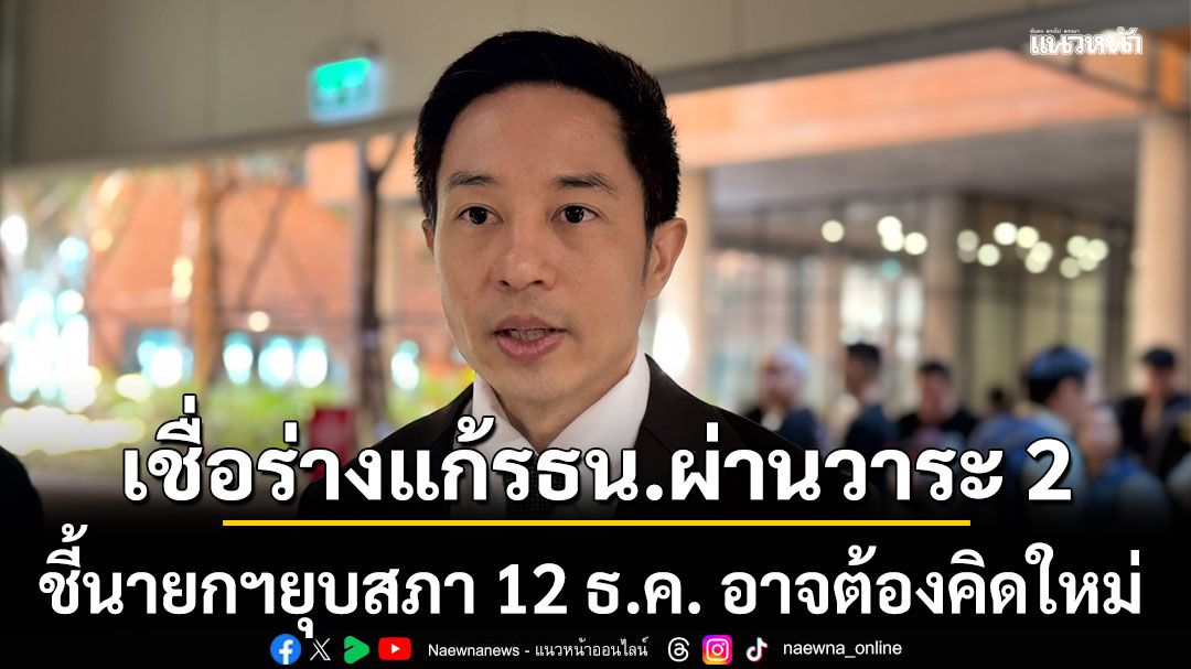 นรเศรษฐ์ คาดร่างแก้รธน.ผ่านวาระ 2 แน่ ชี้นายกฯยุบสภา 12 ธ.ค. อาจต้องคิดใหม่