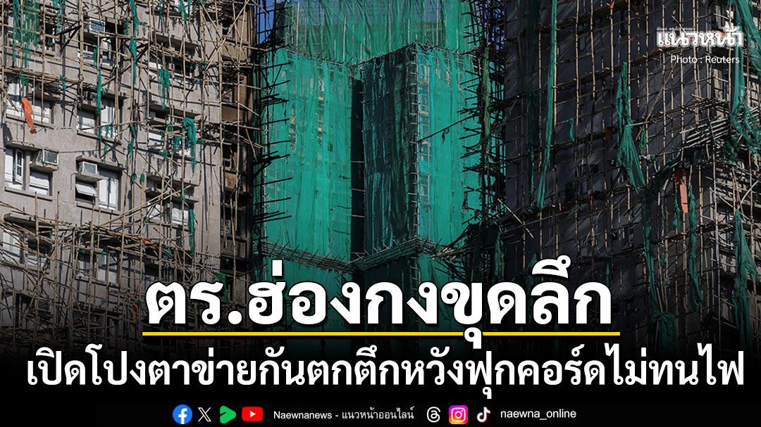 ตร.ฮ่องกงขุดลึก เปิดโปงตาข่ายกันตกตึกหวังฟุกคอร์ดไม่ทนไฟ สวนทางผลสอบเบื้องต้น