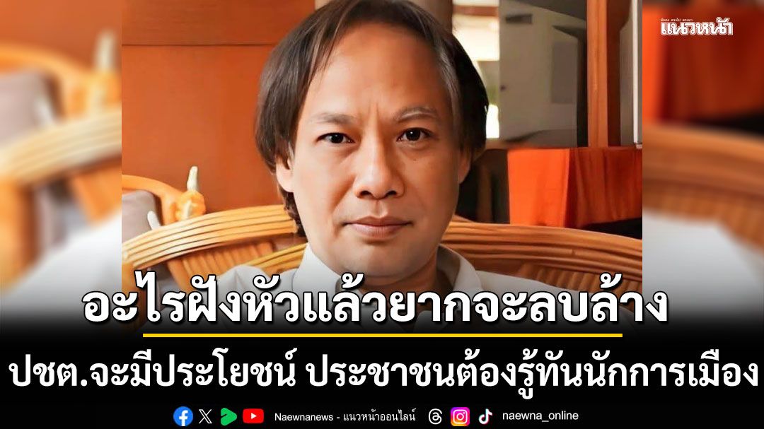 นักเขียนซีไรท์ ชี้อะไรฝังหัวแล้วยากจะลบล้าง ลั่นปชต.จะมีประโยชน์ ประชาชนต้องรู้ทันนักการเมือง