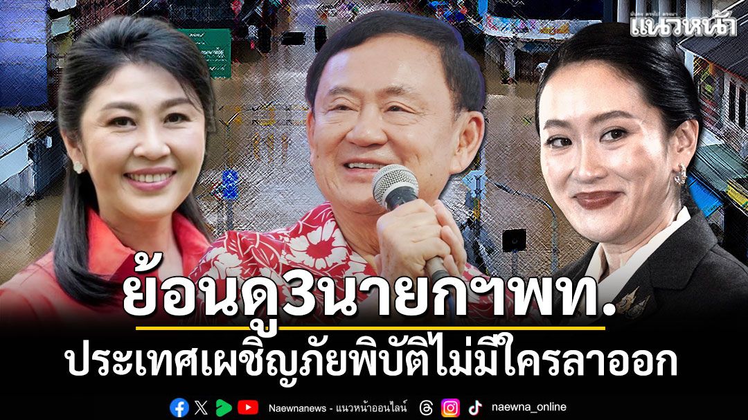 ย้อนดู 3 นายกฯพท. ประเทศเผชิญภัยพิบัติไม่มีใครลาออก