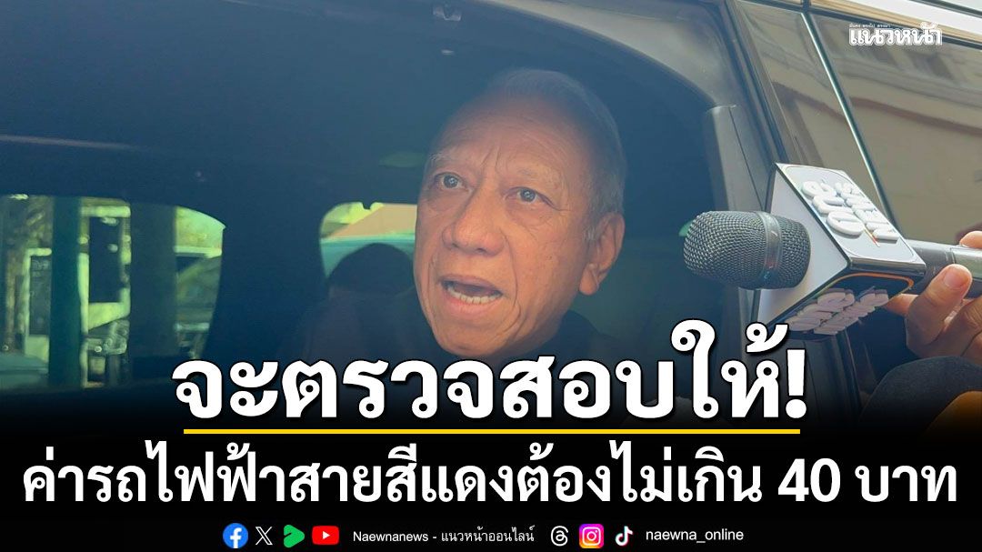 ‘พิพัฒน์’ ลั่นค่ารถไฟฟ้าสายสีแดงต้องไม่เกิน 40 บาท บอกตรวจสอบให้ หลังประชาชนเสียจริง 42 บาท