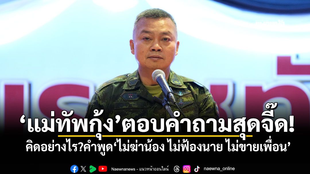 'แม่ทัพกุ้ง'ตอบคำถามสุดจี๊ด! คิดอย่างไร?คำพูด'ไม่ฆ่าน้อง ไม่ฟ้องนาย ไม่ขายเพื่อน'