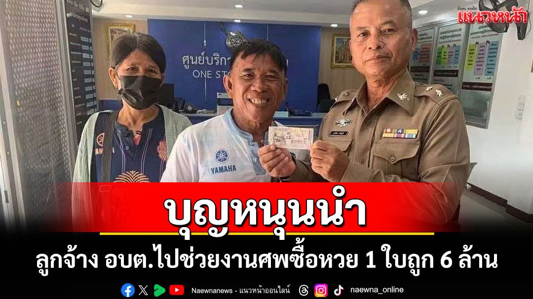 ทำบุญได้โชค! ลูกจ้าง อบต.โคกตูมซื้อหวยช่วยคนขายในงานศพถูกรางวัลที่ 1 รับ 6 ล้าน
