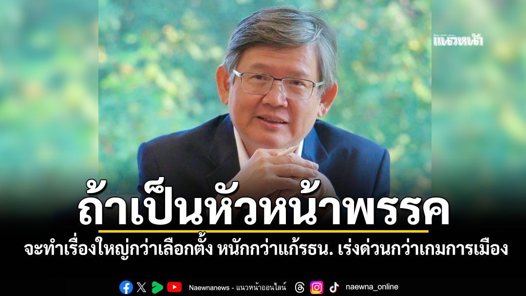ดร.สุวิทย์ เผยถ้าเป็นหัวหน้าพรรคการเมือง จะทำเรื่องใหญ่กว่าเลือกตั้ง หนักกว่าแก้รธน. เร่งด่วนกว่าเกมการเมือง