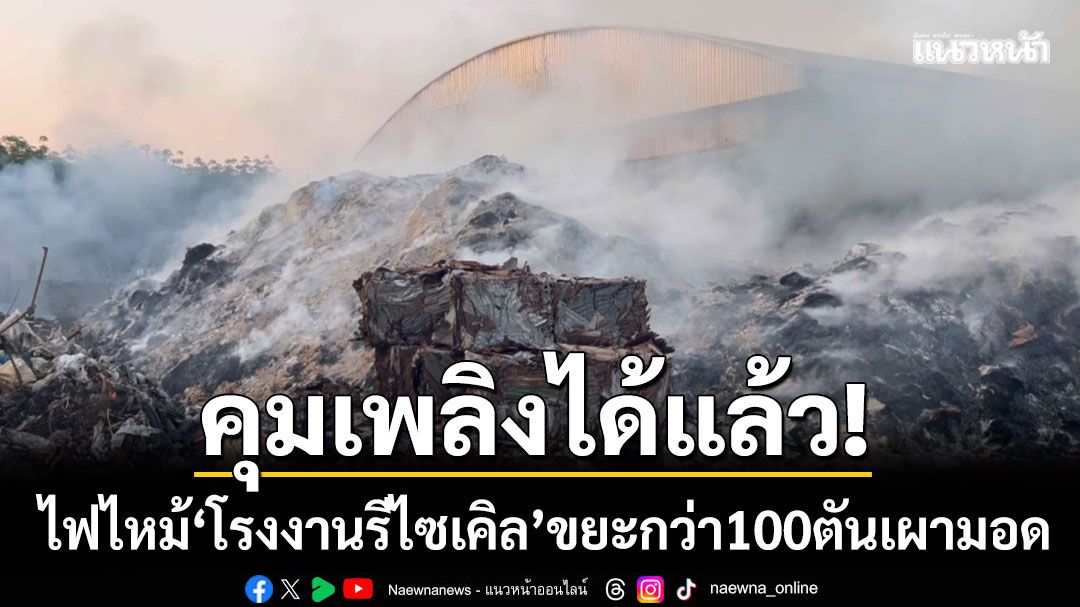 คุมเพลิงได้แล้ว! ‘โรงงานรีไซเคิลปลวกแดง’ ขยะกว่า 100 ตันถูกเผามอด