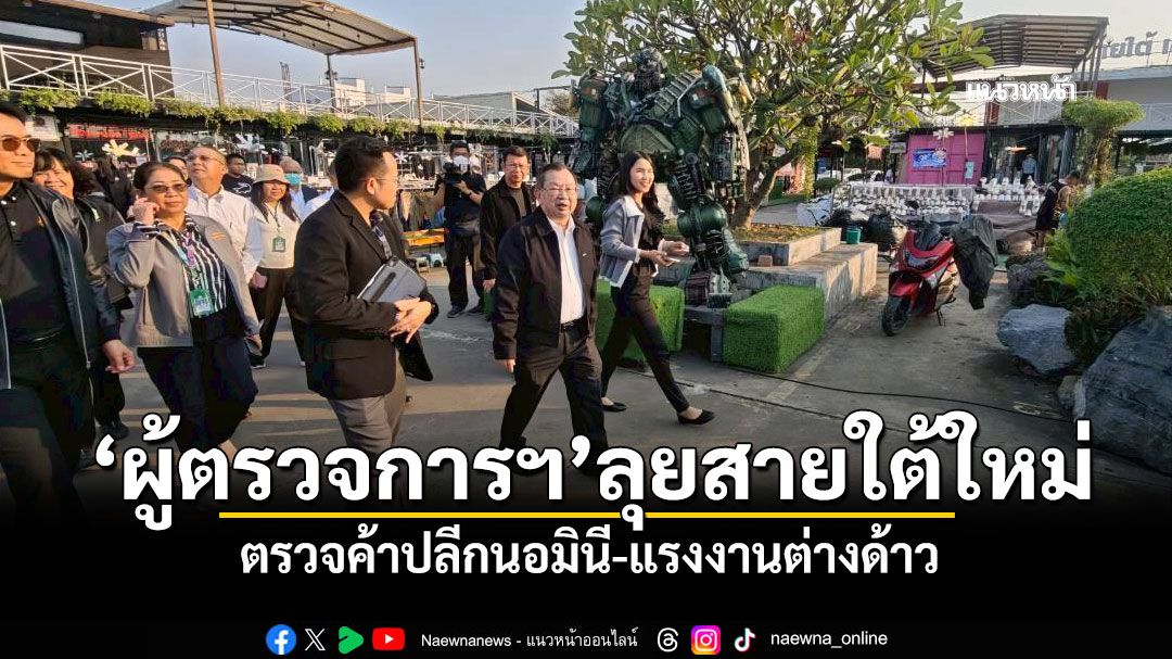 'ผู้ตรวจการแผ่นดิน'ลุยสายใต้ใหม่ ตรวจค้าปลีกนอมินี-แรงงานต่างด้าว