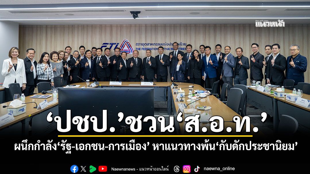 ‘ปชป.’ชวน‘ส.อ.ท.’ ผนึกกำลัง‘รัฐ-เอกชน-การเมือง’ หาแนวทางพ้น‘กับดักประชานิยม’