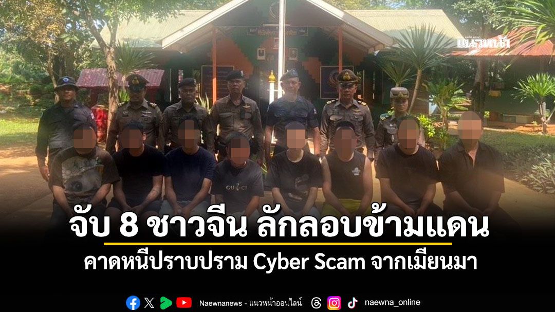 จับ 8 ชาวจีน ลักลอบข้ามแดน คาดหนีปราบปราม Cyber Scam จากเมียนมา