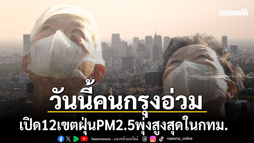 วันนี้คนกรุงอ่วม เปิด12เขตฝุ่นพิษPM2.5พุ่งสูงสุดในกทม. กระทบต่อสุขภาพ