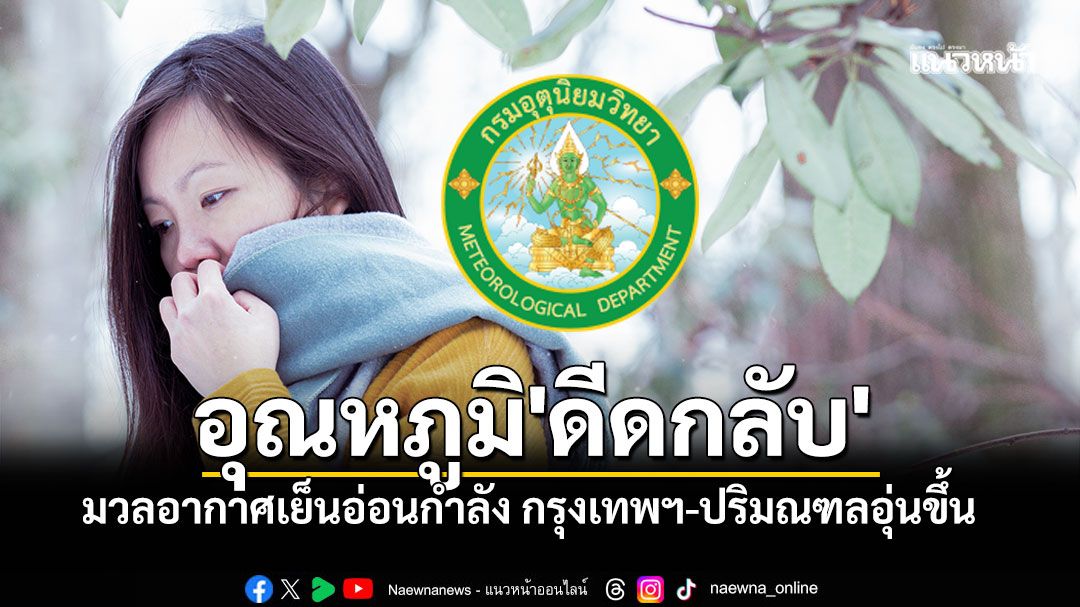 อุณหภูมิ'ดีดกลับ' มวลอากาศเย็นอ่อนกำลัง หมอกลงหนาตา กรุงเทพฯ-ปริมณฑลอุ่นขึ้น