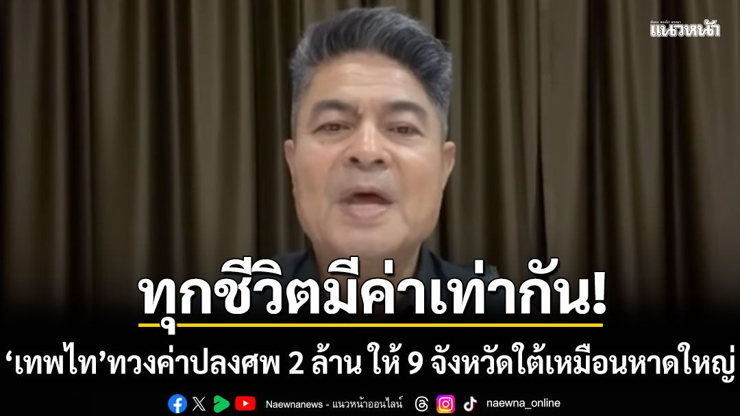 ทุกชีวิตมีค่าเท่ากัน เทพไท ทวงค่าปลงศพ 2 ล้าน ให้ 9 จังหวัดใต้เหมือนหาดใหญ่
