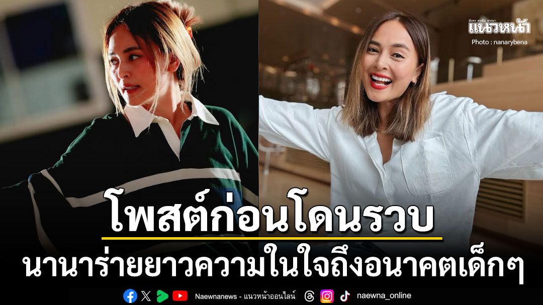 รู้ชะตากรรม? ส่องโพสต์ล่าสุด นานา ไรบีนา ร่ายยาวถึงอนาคตเด็กๆ ก่อนโดนบุกรวบคาบ้าน