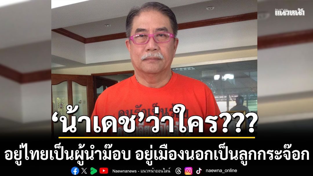 น้าเดชว่าใคร อยู่ไทยเป็นผู้นำม๊อบ อยู่เมืองนอกเป็นลูกกระจ๊อก