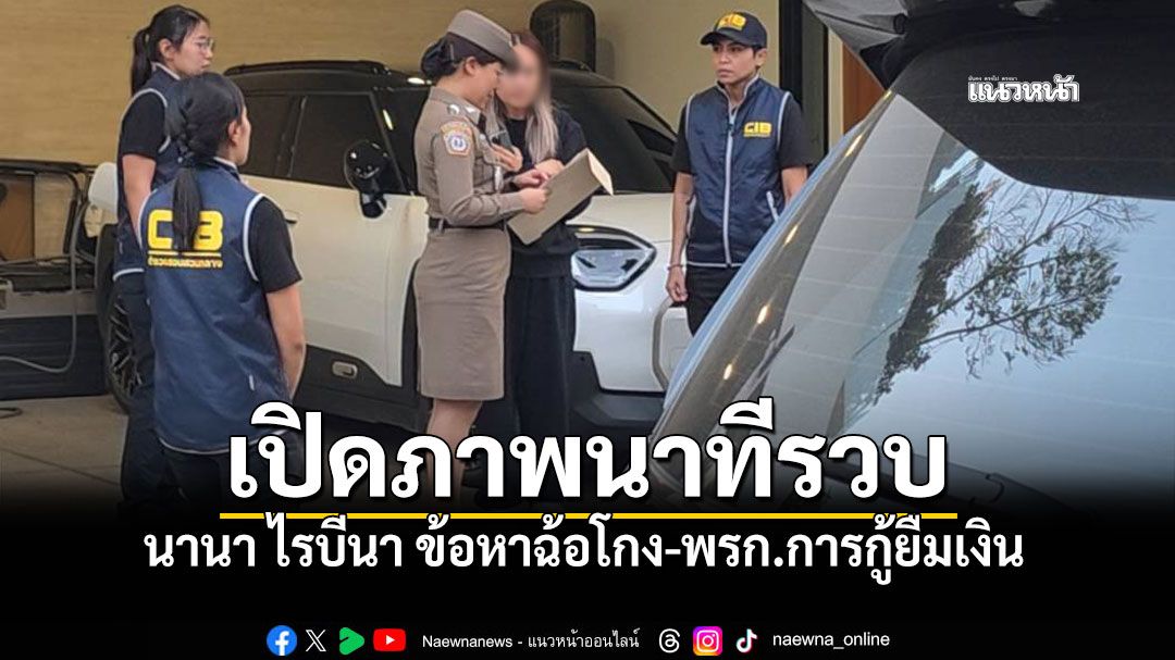 เปิดภาพนาทีบุกบ้าน นานา ไรบีนา หลังมีผู้เสียหายเข้าแจ้งความ ข้อหาฉ้อโกง