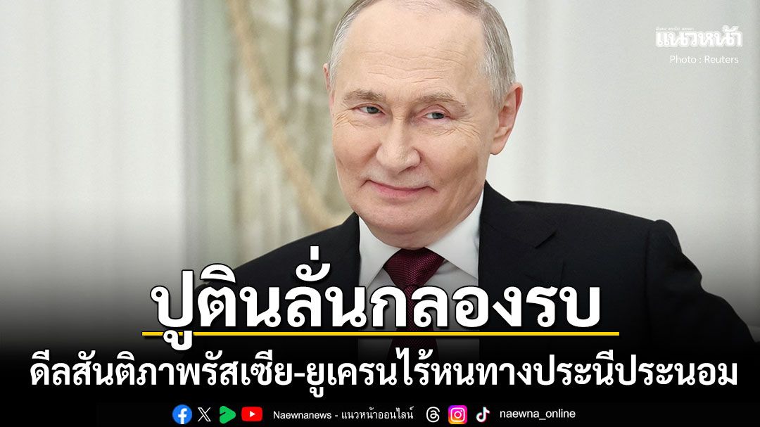 ดีลสันติภาพรัสเซีย-ยูเครนไร้แผนสันติภาพฉบับประนีประนอม ปูตินประกาศพร้อมทำสงครามกับยุโรป