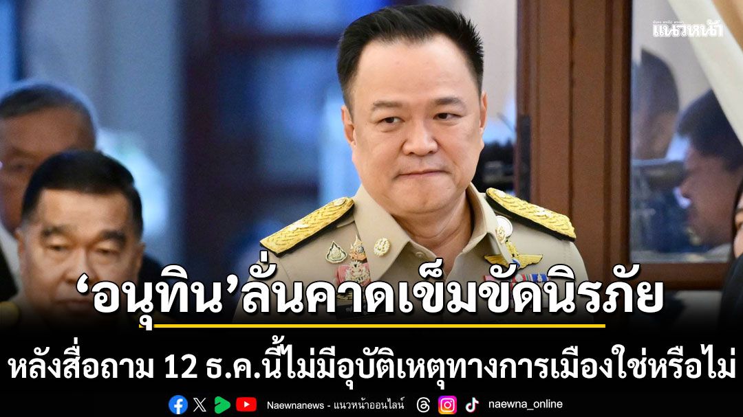 อนุทิน ลั่นคาดเข็มขัดนิรภัย​ หลังสื่อถาม​ 12 ธ.ค.นี้ไม่มีอุบัติเหตุ​ทาง​การเมืองใช่หรือไม่