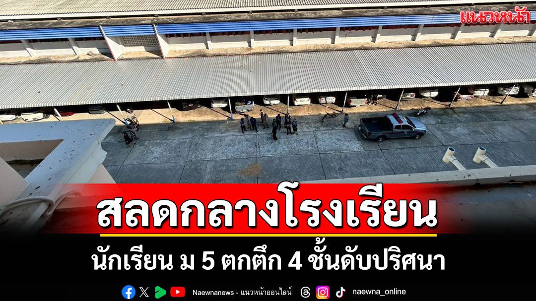 นักเรียน ม.5 พลัดตกตึกเรียน 4 ชั้นเสียชีวิตปริศนา ตร.เร่งสอบปมเหตุอุบัติเหตุหรือเหตุอื่น