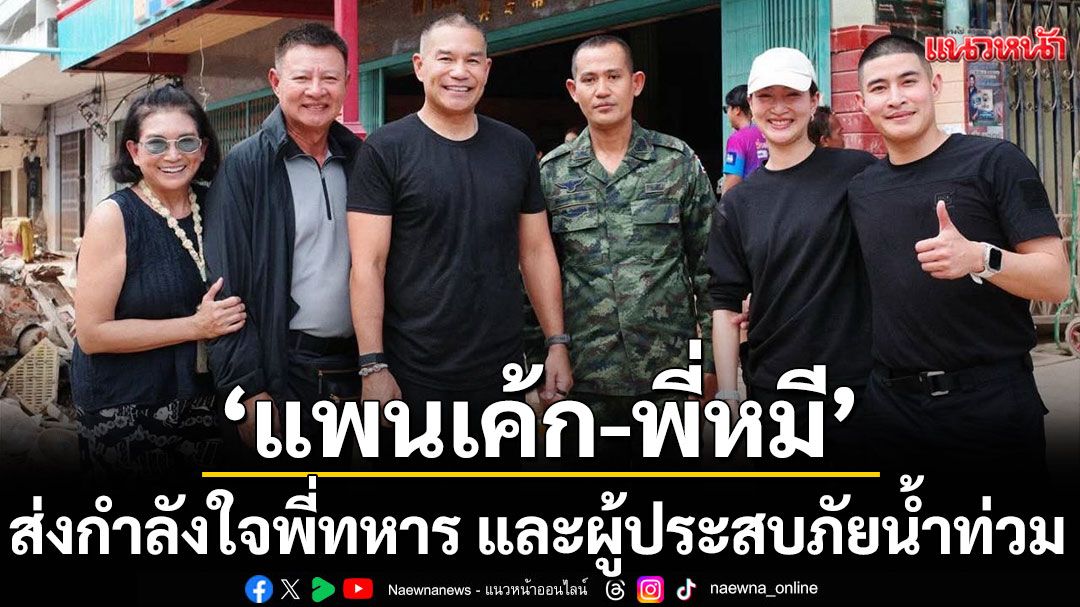 'แพนเค้ก-พี่หมี'พร้อมครอบครัวยกทีมส่งกำลังใจพี่ทหาร และผู้ประสบภัยน้ำท่วมที่ จ.สงขลา