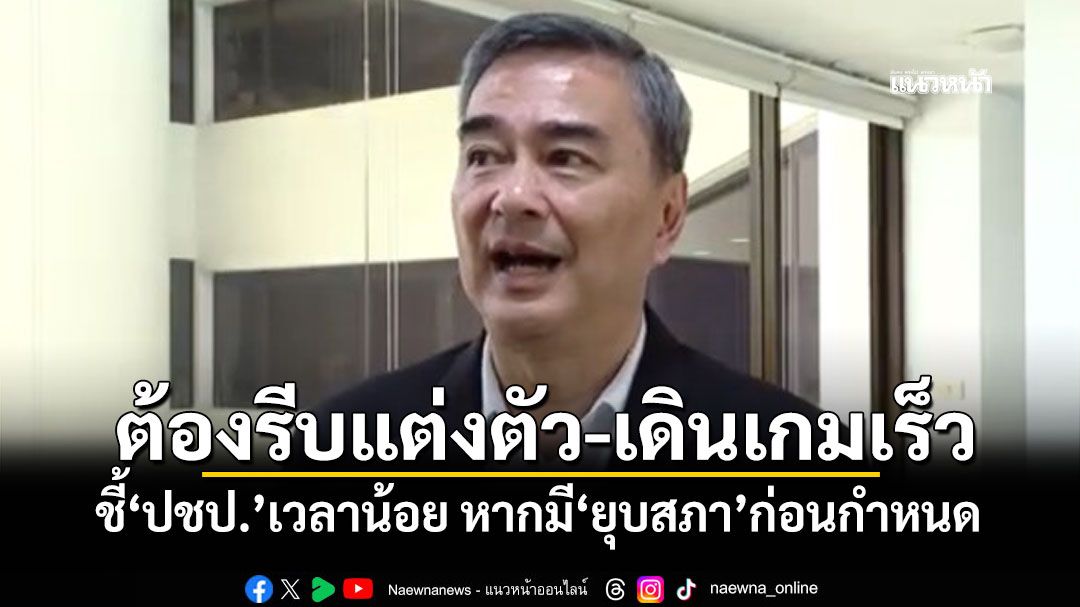 ต้องรีบแต่งตัว-เดินเกมเร็ว! ‘อภิสิทธิ์’ชี้‘ปชป.’เวลาน้อย หากมี‘ยุบสภา’ก่อนกำหนด