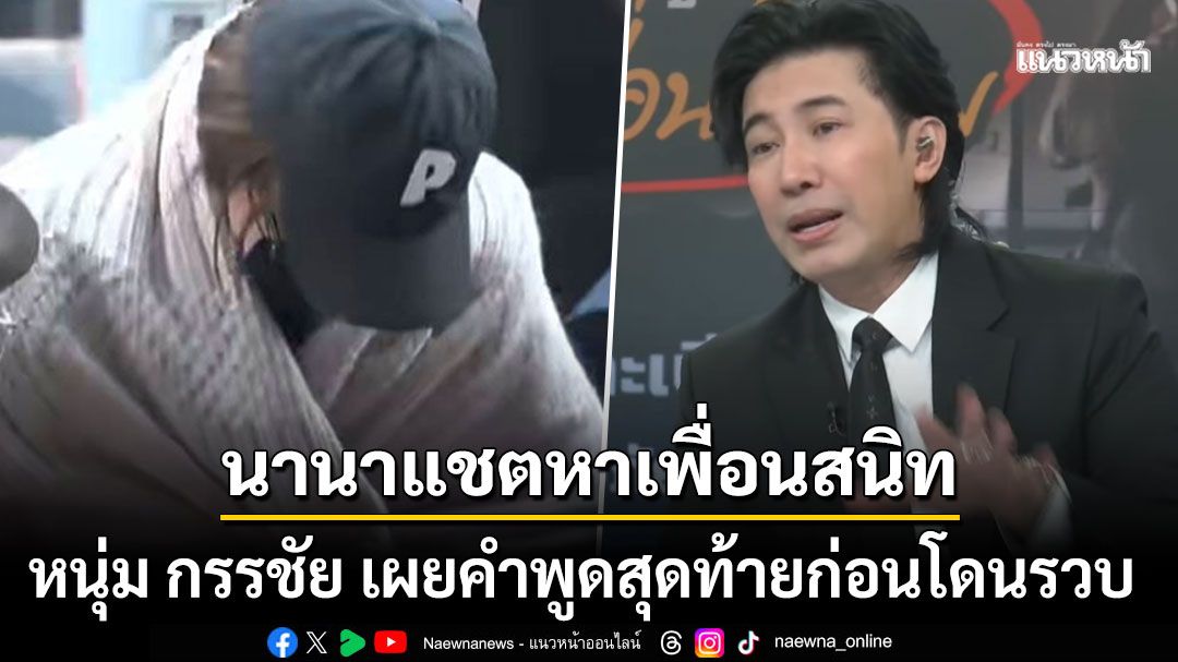 หนุ่ม กรรชัย เผยคำพูดสุดท้ายของ นานา ก่อนโดนรวบ เปิดแชตส่งหาเพื่อนสนิทที่เป็นเจ้าหนี้