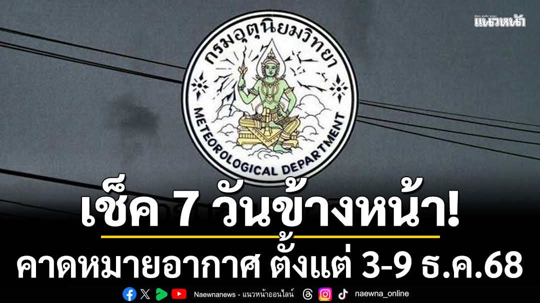 มาแล้ว! กรมอุตุฯคาดหมายอากาศ 7 วันข้างหน้า ตั้งแต่ 3-9 ธ.ค.68