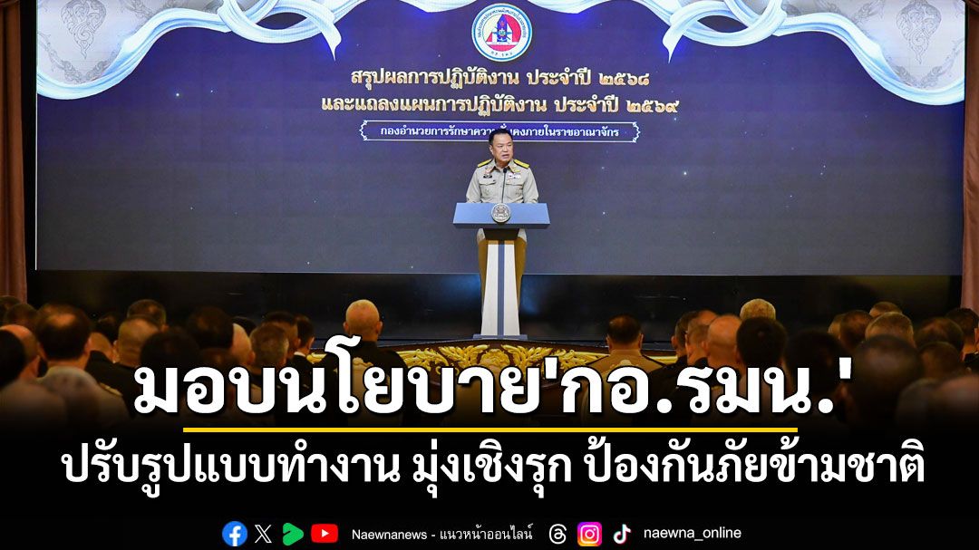 'นายกฯ'มอบนโยบาย'กอ.รมน.'ปี 69 ปรับรูปแบบทำงาน มุ่งเชิงรุก ป้องกันภัยข้ามชาติ