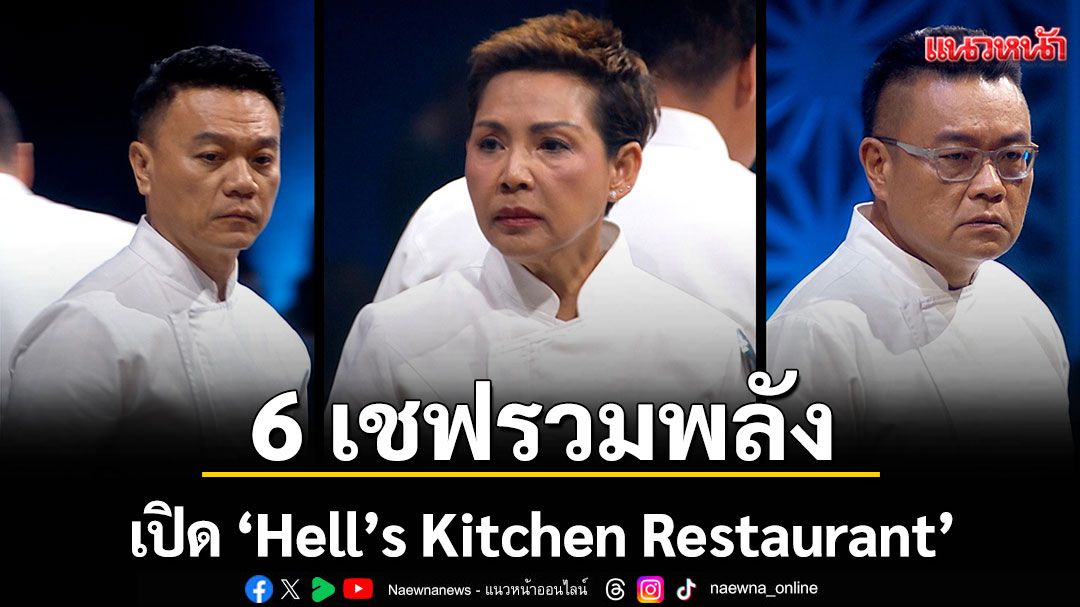 6 เชฟรวมพลังเปิด ‘Hell’s Kitchen Restaurant’เผชิญมรสุมบดขยี้