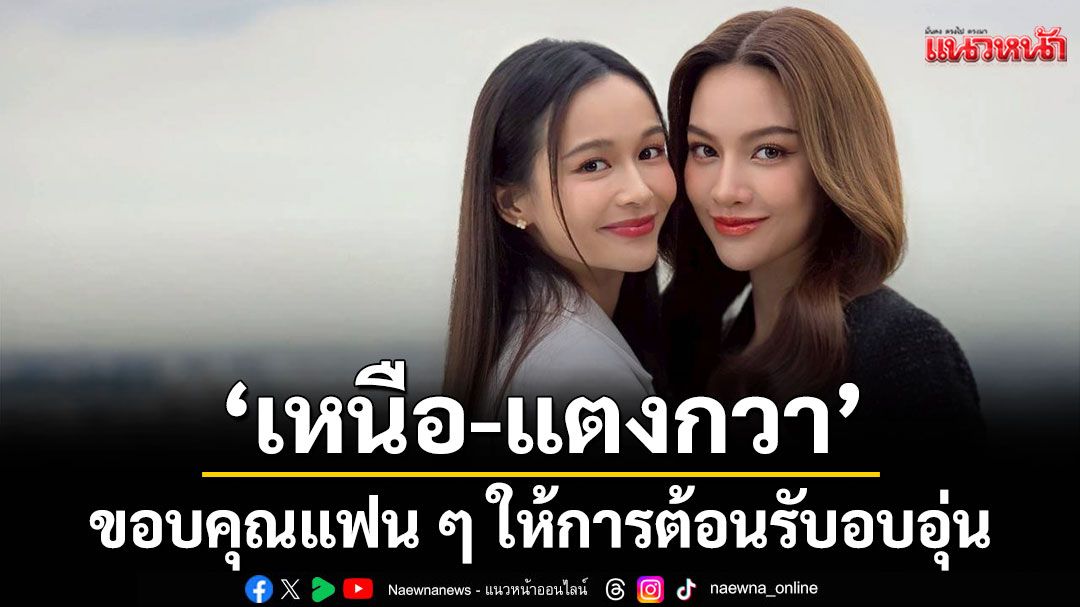 ‘เหนือ-แตงกวา’ ขอบคุณแฟน ๆ ให้การต้อนรับอบอุ่น ซีรีส์ ‘Dangerous Queen คนโปรดของควีน’