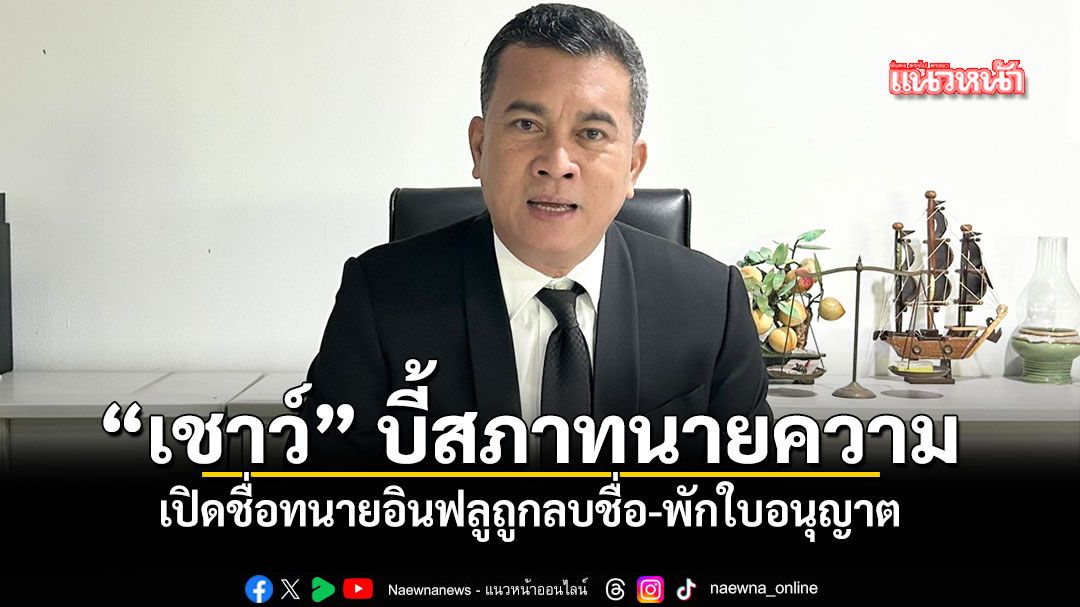 เชาว์ บี้ สภาทนายความ เปิดชื่อทนายอินฟลูถูกลบชื่อ พักใบอนุญาต ชี้ ลงดาบแล้วปิดชื่อ ไม่ช่วยกู้ศรัทธา