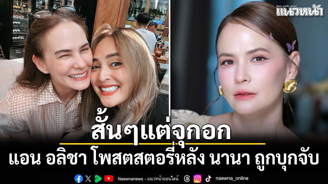 แอน อลิชา โพสต์สั้นๆแต่จุกอก หลัง นานา ถูกบุกจับคาบ้าน
