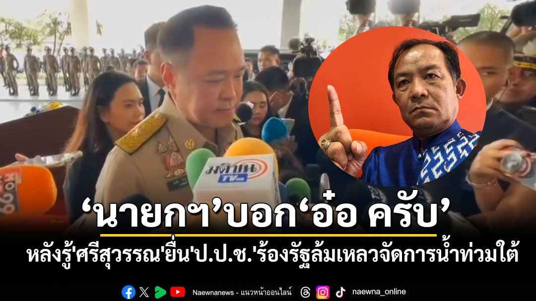 'นายกฯ'บอก'อ๋อ ครับ'หลังรู้'ศรีสุวรรณ'ยื่น'ป.ป.ช.'ร้องรัฐบาลล้มเหลวบริหารจัดการน้ำท่วมใต้