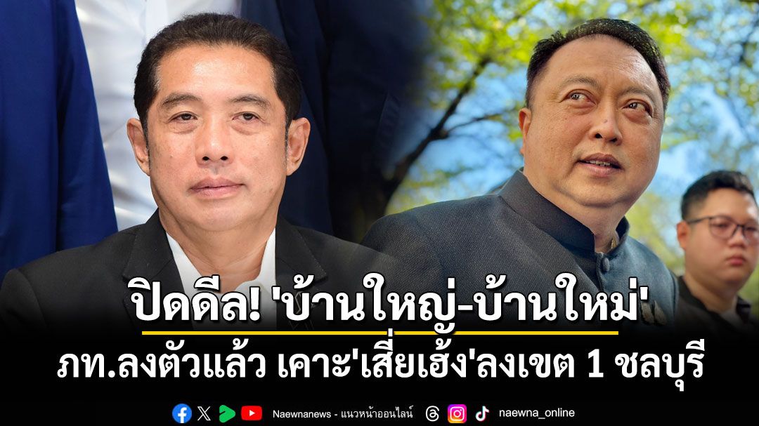 ปิดดีล! 'บ้านใหญ่-บ้านใหม่ชลบุรี'ภท.ลงตัวแล้ว เคาะ'เสี่ยเฮ้ง'ลงเขต 1 รอคุย'เสี่ยหนู'ก่อนเปิดตัว