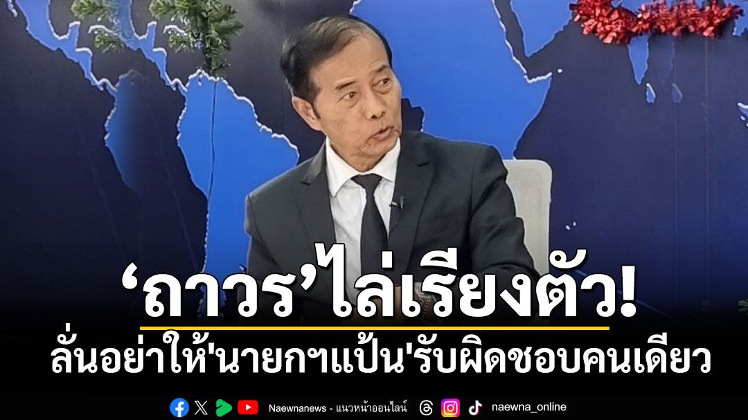'ถาวร'ลั่นอย่าให้'นายกฯแป้น'รับผิดชอบคนเดียว แล้วบอกว่า'พรรคตัวเอง'ไม่ผิด