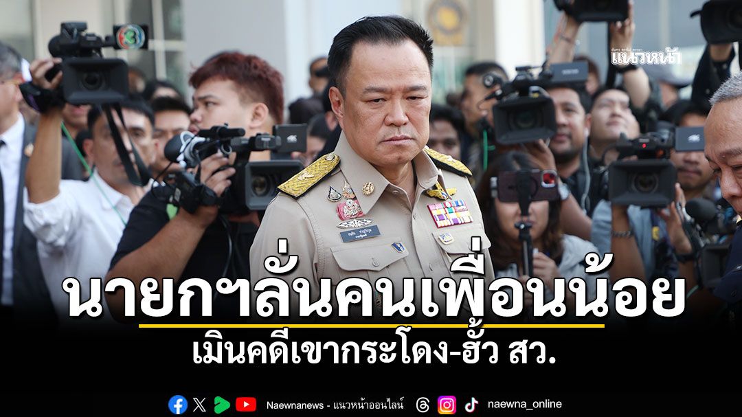 นายกฯลั่นคนเพื่อนน้อย เมินคดีเขากระโดง-ฮั้ว สว. ย้ำให้นโยบายทำงาน'ปิดชื่อ ถือพฤติกรรม'