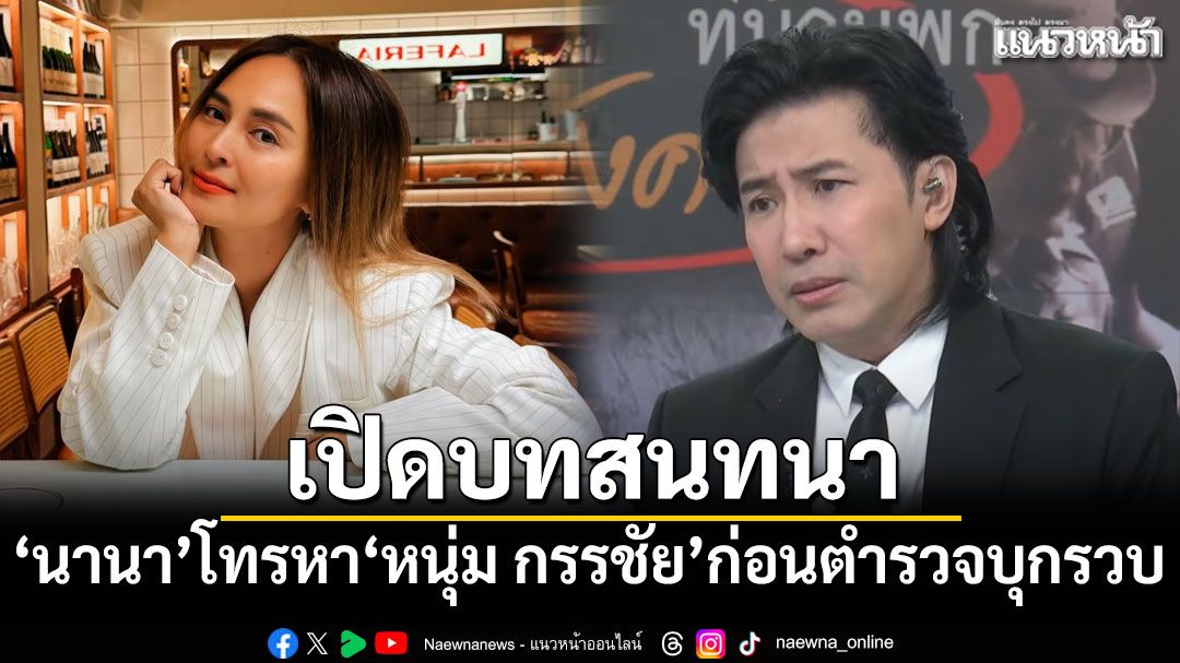 เปิดบทสนทนา นานา โทรหา หนุ่ม กรรชัย ก่อนตำรวจบุกรวบคาบ้าน