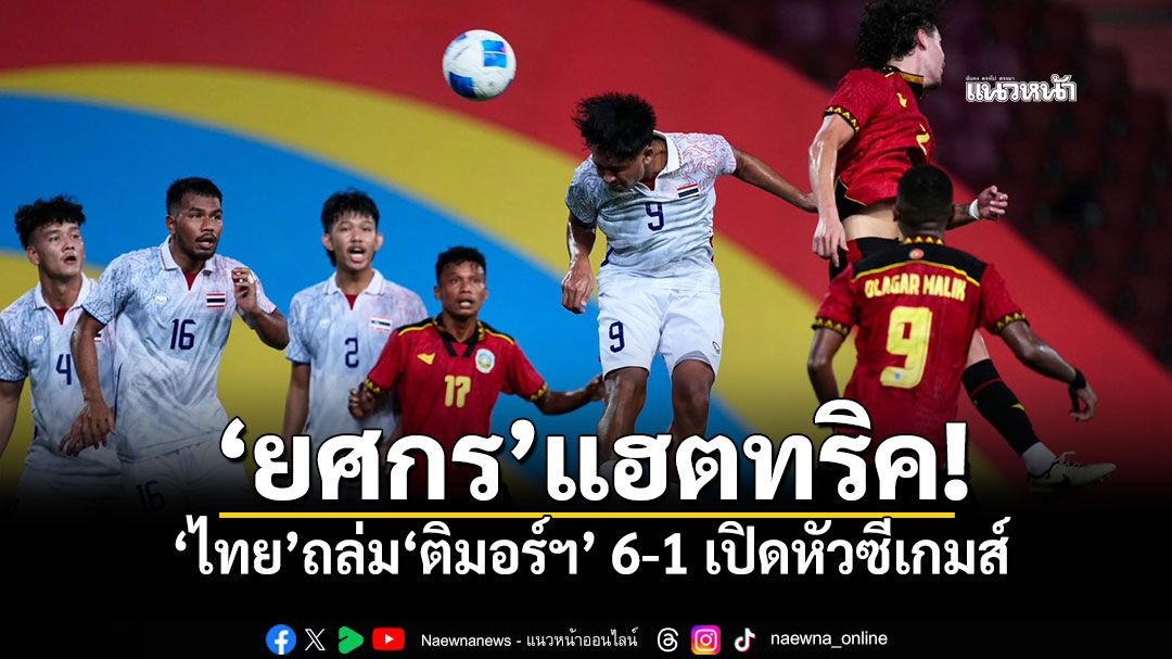 ‘ยศกร’แฮตทริค! ‘ไทย’ถล่ม‘ติมอร์ฯ’ 6-1 เปิดหัวซีเกมส์