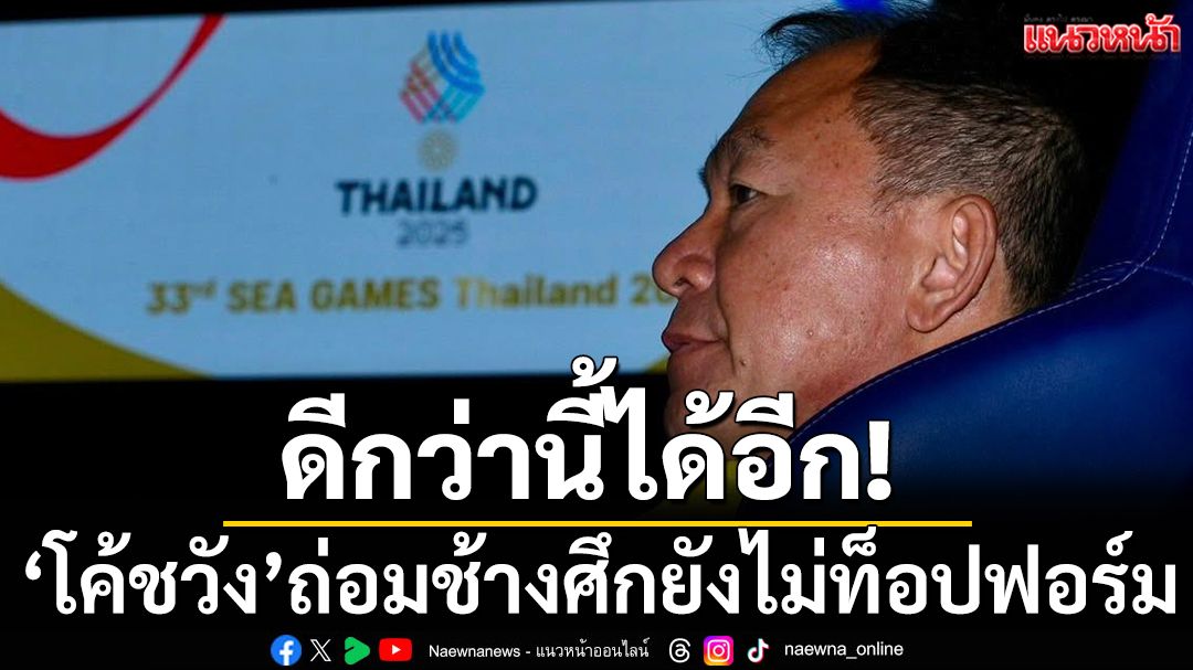 ดีกว่านี้ได้อีก!‘โค้ชวัง’ถ่อมช้างศึกยังไม่ท็อปฟอร์ม