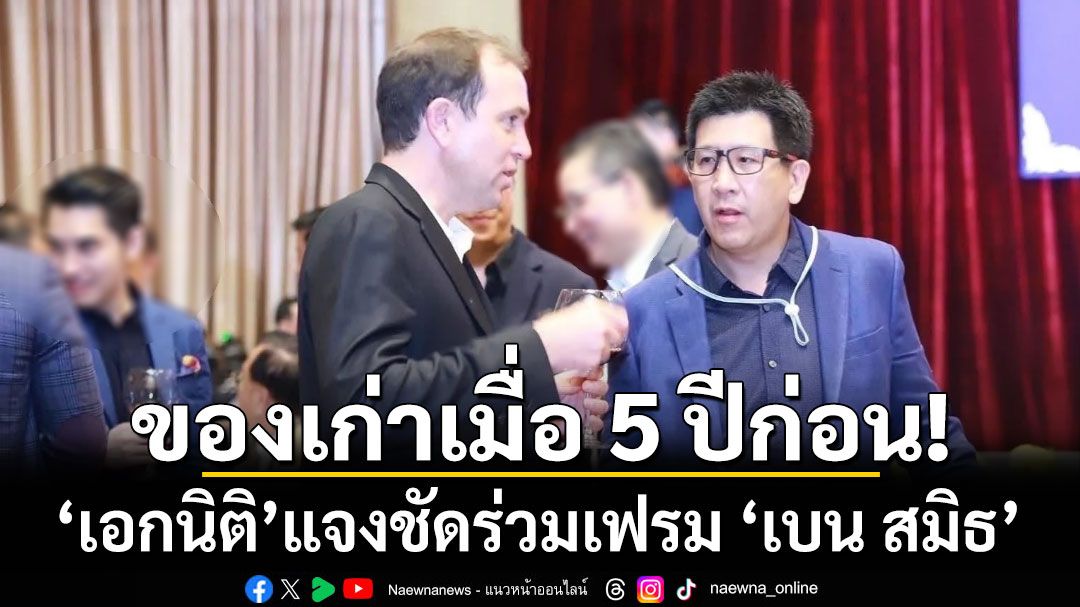 ของเก่าเมื่อ 5 ปีก่อน! ‘เอกนิติ’ แจงชัด ร่วมเฟรม ‘เบน สมิธ’ ไม่ได้คบหาสมาคม-ไม่เอี่ยวสแกมเมอร์